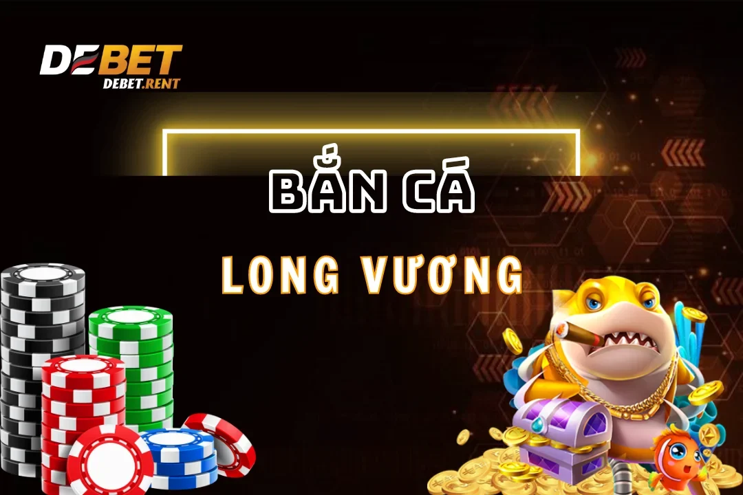 Bắn Cá Long Vương Debet – Trải Nghiệm Bắn Cá Đẳng Cấp Nhất