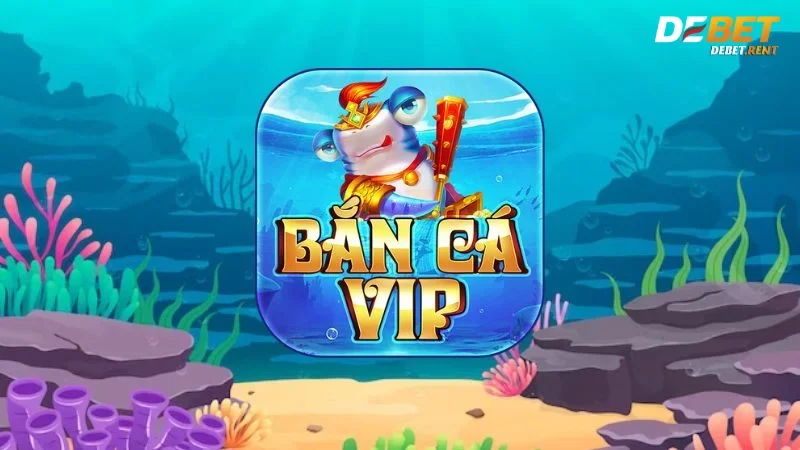 Tựa game Bắn cá VIP tại Bắn cá Debet