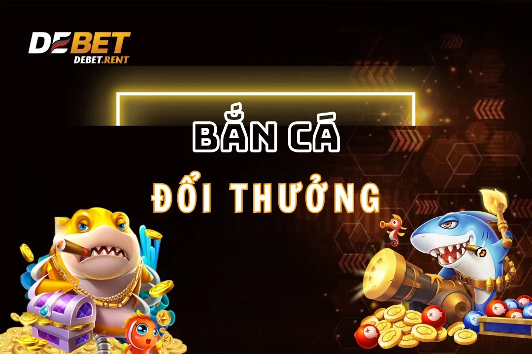 Bắn Cá Đổi Thưởng Debet: Nổ Hũ Liên Tục và Jackpot Khủng