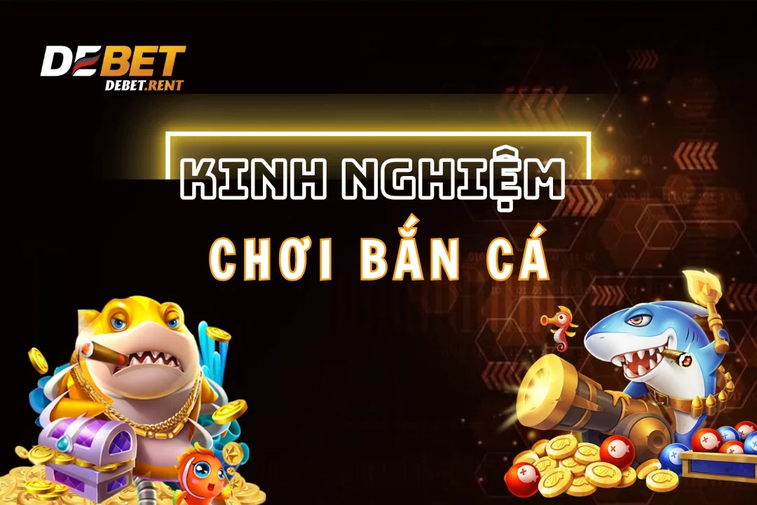 Top Kinh Nghiệm Chơi Game Bắn Cá Debet Hiệu Quả Nhất Năm 2024